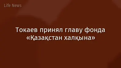 Токаев принял главу фонда «Қазақстан халқына»