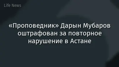 «Проповедник» Дарын Мубаров оштрафован за повторное нарушение в Астане