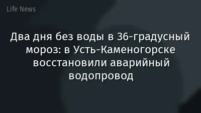 Два дня без воды в 36-градусный мороз: в Усть-Каменогорске восстановили аварийный водопровод