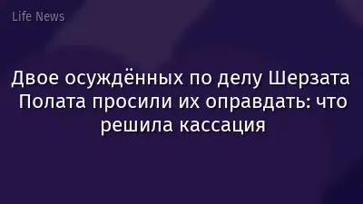 Двое осуждённых по делу Шерзата Полата просили их оправдать: что решила кассация