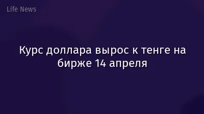 Курс доллара вырос к тенге на бирже 14 апреля