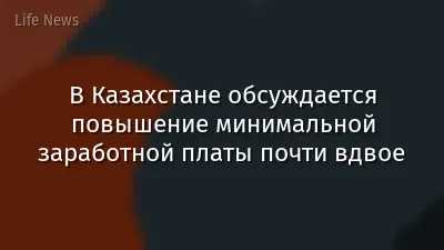 В Казахстане обсуждается повышение минимальной заработной платы почти вдвое