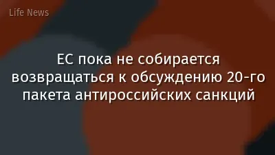 ЕС пока не собирается возвращаться к обсуждению 20-го пакета антироссийских санкций