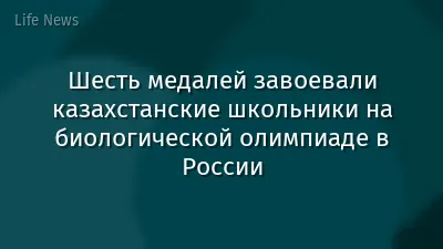 Шесть медалей завоевали казахстанские школьники на биологической олимпиаде в России