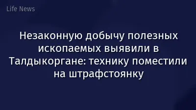 Незаконную добычу полезных ископаемых выявили в Талдыкоргане: технику поместили на штрафстоянку