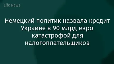 Немецкий политик назвала кредит Украине в 90 млрд евро катастрофой для налогоплательщиков