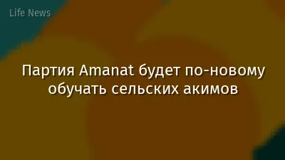 Партия Amanat будет по-новому обучать сельских акимов