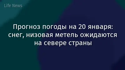 Прогноз погоды на 20 января: снег, низовая метель ожидаются на севере страны