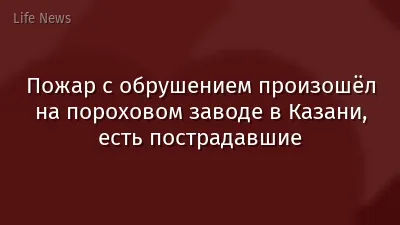 Пожар с обрушением произошёл на пороховом заводе в Казани, есть пострадавшие