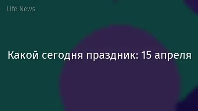 Какой сегодня праздник: 15 апреля