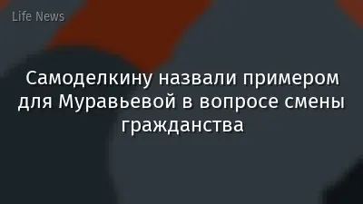 Самоделкину назвали примером для Муравьевой в вопросе смены гражданства