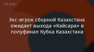 Экс-игрок сборной Казахстана ожидает выхода «Кайсара» в полуфинал Кубка Казахстана