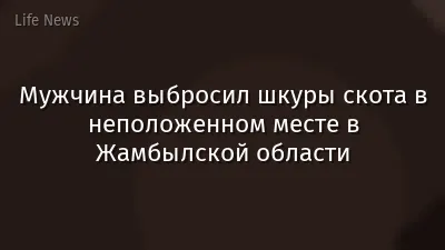 Мужчина выбросил шкуры скота в неположенном месте в Жамбылской области