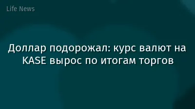 Доллар подорожал: курс валют на KASE вырос по итогам торгов