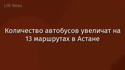 Количество автобусов увеличат на 13 маршрутах в Астане