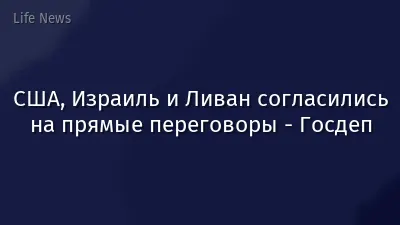 США, Израиль и Ливан согласились на прямые переговоры - Госдеп