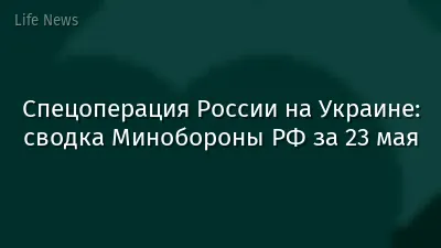 Спецоперация России на Украине: сводка Минобороны РФ за 23 мая