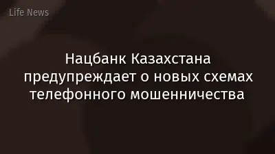 Нацбанк Казахстана предупреждает о новых схемах телефонного мошенничества