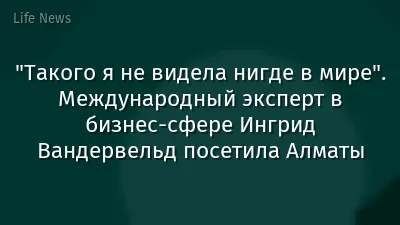 "Такого я не видела нигде в мире". Международный эксперт в бизнес-сфере Ингрид Вандервельд посетила Алматы