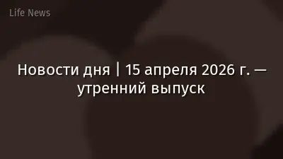 Новости дня | 15 апреля 2026 г. — утренний выпуск