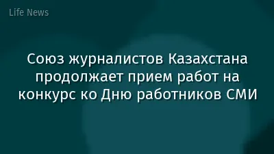Союз журналистов Казахстана продолжает прием работ на конкурс ко Дню работников СМИ