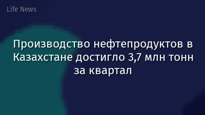 Производство нефтепродуктов в Казахстане достигло 3,7 млн тонн за квартал