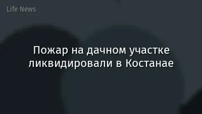 Пожар на дачном участке ликвидировали в Костанае