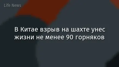 В Китае взрыв на шахте унес жизни не менее 90 горняков