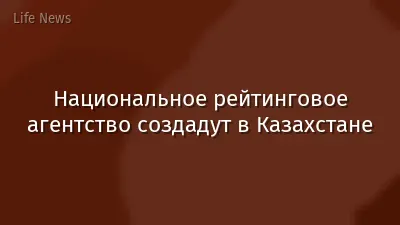 Национальное рейтинговое агентство создадут в Казахстане