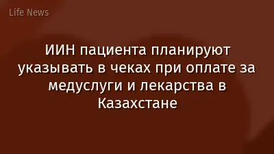 ИИН пациента планируют указывать в чеках при оплате за медуслуги и лекарства в Казахстане