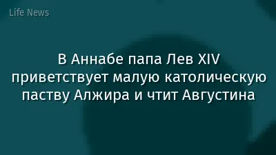 В Аннабе папа Лев XIV приветствует малую католическую паству Алжира и чтит Августина