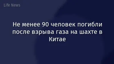Не менее 90 человек погибли после взрыва газа на шахте в Китае