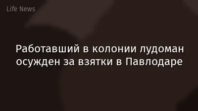 Работавший в колонии лудоман осужден за взятки в Павлодаре