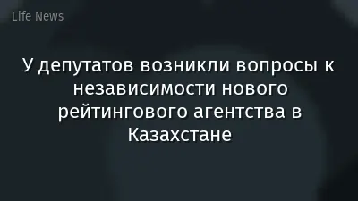 У депутатов возникли вопросы к независимости нового рейтингового агентства в Казахстане