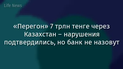 «Перегон» 7 трлн тенге через Казахстан – нарушения подтвердились, но банк не назовут