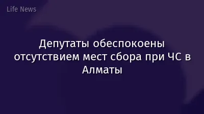 Депутаты обеспокоены отсутствием мест сбора при ЧС в Алматы