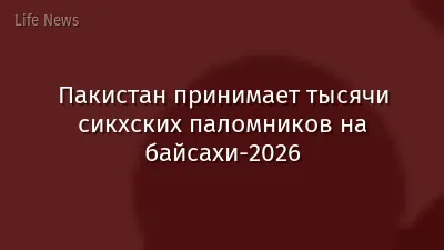 Пакистан принимает тысячи сикхских паломников на байсахи‑2026