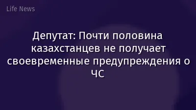 Депутат: Почти половина казахстанцев не получает своевременные предупреждения о ЧС