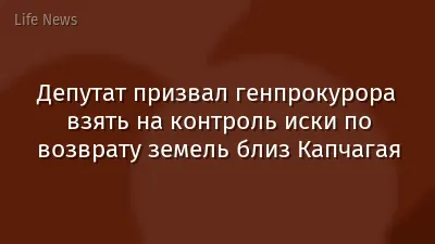 Депутат призвал генпрокурора взять на контроль иски по возврату земель близ Капчагая