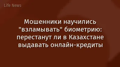 Мошенники научились "взламывать" биометрию: перестанут ли в Казахстане выдавать онлайн-кредиты