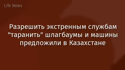 Разрешить экстренным службам "таранить" шлагбаумы и машины предложили в Казахстане