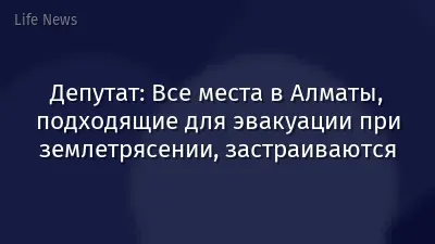 Депутат: Все места в Алматы, подходящие для эвакуации при землетрясении, застраиваются