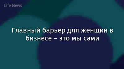 Главный барьер для женщин в бизнесе – это мы сами