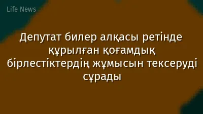 Депутат билер алқасы ретінде құрылған қоғамдық бірлестіктердің жұмысын тексеруді сұрады