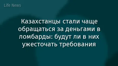 Казахстанцы стали чаще обращаться за деньгами в ломбарды: будут ли в них ужесточать требования