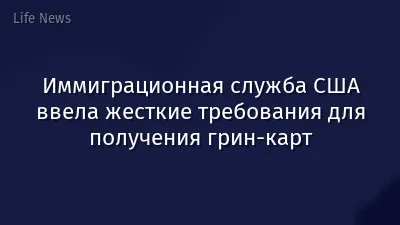 Иммиграционная служба США ввела жесткие требования для получения грин-карт
