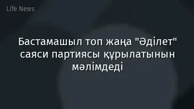 Бастамашыл топ жаңа "Әділет" саяси партиясы құрылатынын мәлімдеді