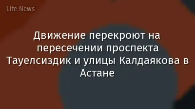 Движение перекроют на пересечении проспекта Тауелсиздик и улицы Калдаякова в Астане