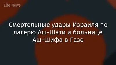 Смертельные удары Израиля по лагерю Аш-Шати и больнице Аш-Шифа в Газе