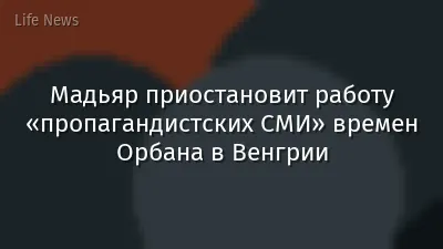 Мадьяр приостановит работу «пропагандистских СМИ» времен Орбана в Венгрии